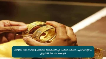 تراجع قياسي.. أسعار الذهب في السعودية تنخفض وعيار 21 يبدأ تداولات الجمعة عند 359.50 ريال